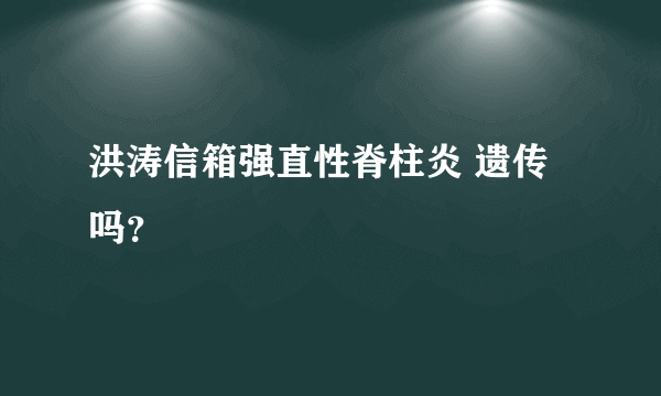 洪涛信箱强直性脊柱炎 遗传吗？