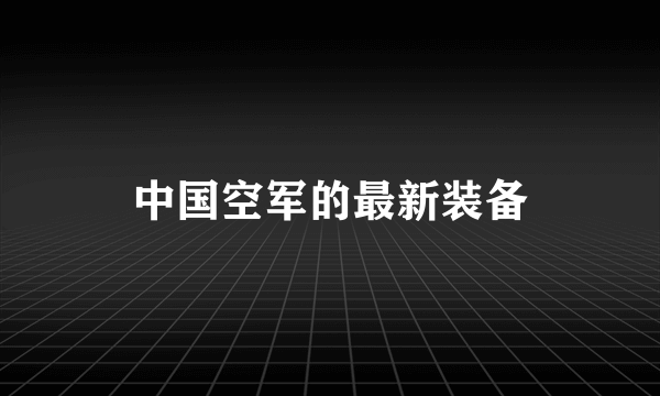 中国空军的最新装备