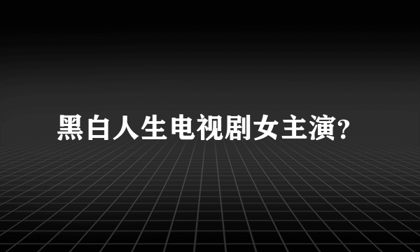 黑白人生电视剧女主演？