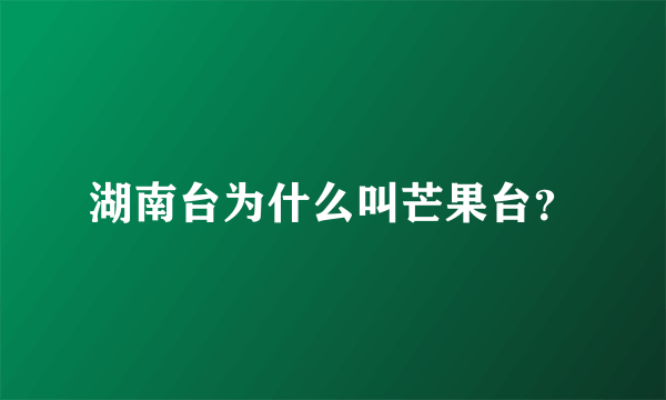 湖南台为什么叫芒果台？