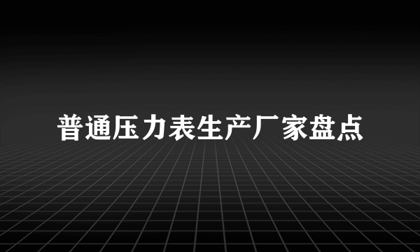 普通压力表生产厂家盘点