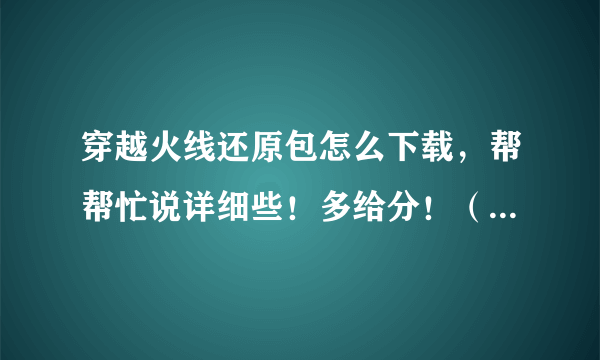 穿越火线还原包怎么下载，帮帮忙说详细些！多给分！（4.8还原到4.7的）