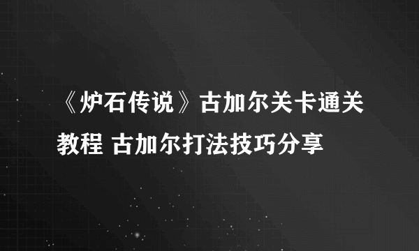 《炉石传说》古加尔关卡通关教程 古加尔打法技巧分享