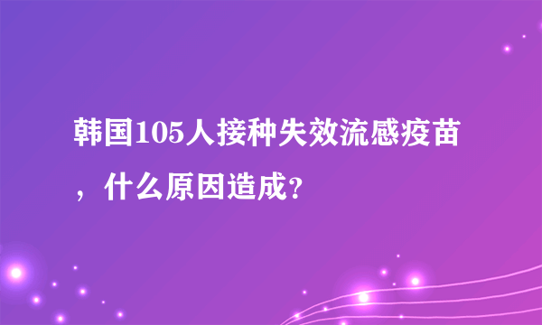 韩国105人接种失效流感疫苗，什么原因造成？