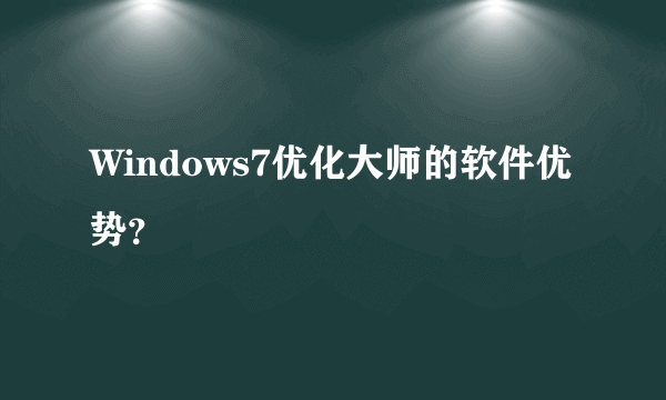 Windows7优化大师的软件优势？