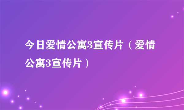 今日爱情公寓3宣传片（爱情公寓3宣传片）