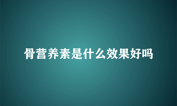 骨营养素是什么效果好吗