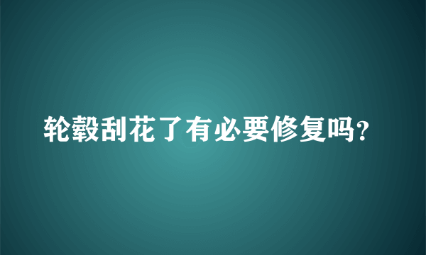 轮毂刮花了有必要修复吗？