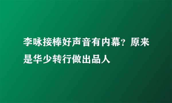 李咏接棒好声音有内幕？原来是华少转行做出品人