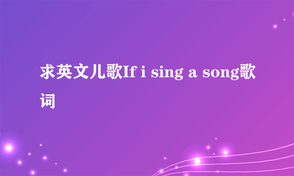 求英文儿歌If i sing a song歌词