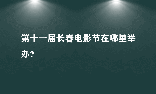 第十一届长春电影节在哪里举办？