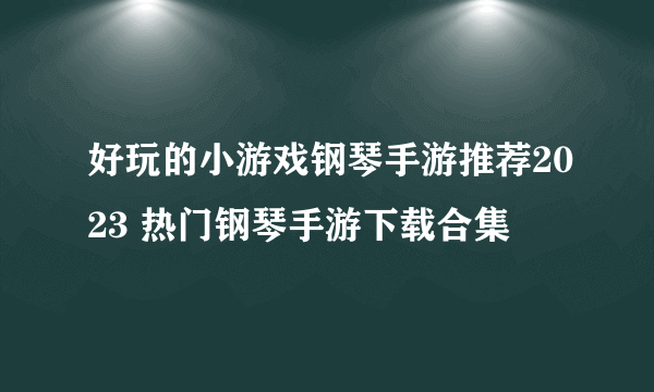 好玩的小游戏钢琴手游推荐2023 热门钢琴手游下载合集