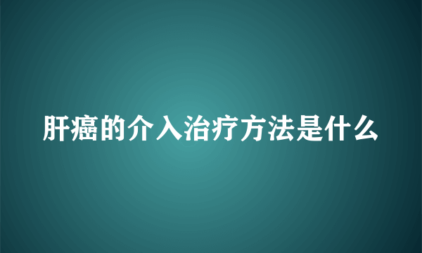 肝癌的介入治疗方法是什么