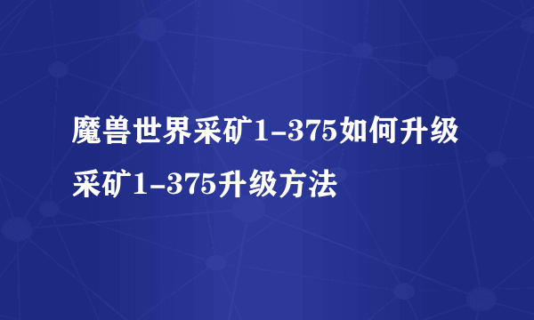 魔兽世界采矿1-375如何升级 采矿1-375升级方法