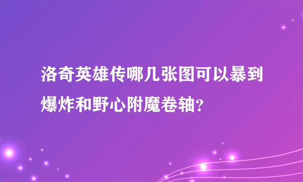 洛奇英雄传哪几张图可以暴到爆炸和野心附魔卷轴？