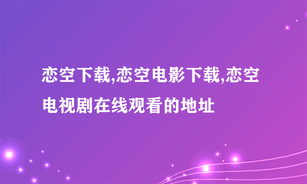 恋空下载,恋空电影下载,恋空电视剧在线观看的地址