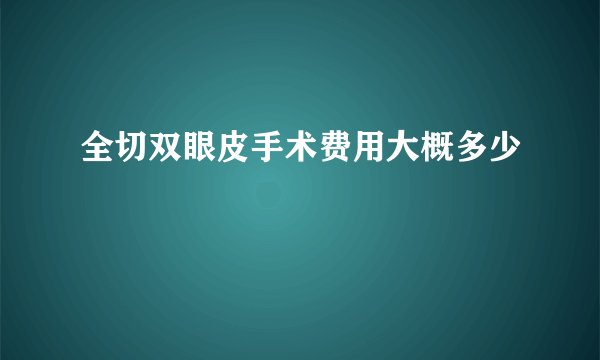 全切双眼皮手术费用大概多少