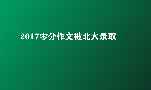 2017零分作文被北大录取