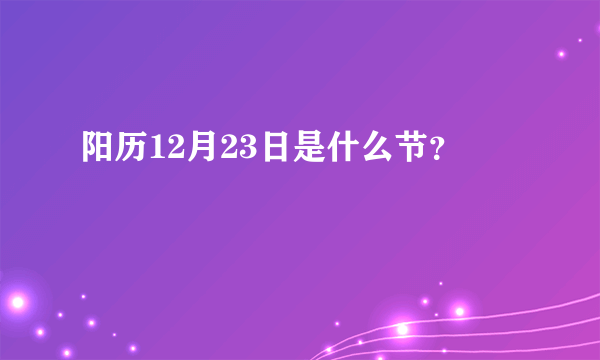 阳历12月23日是什么节？