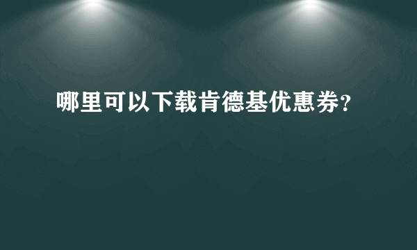 哪里可以下载肯德基优惠券？