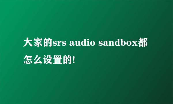 大家的srs audio sandbox都怎么设置的!