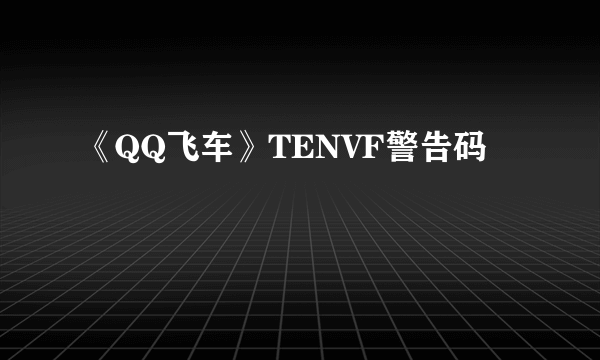 《QQ飞车》TENVF警告码