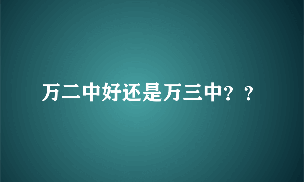 万二中好还是万三中？？