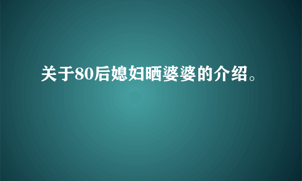 关于80后媳妇晒婆婆的介绍。