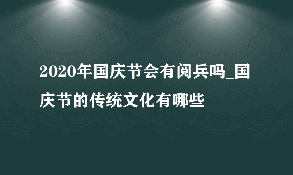 2020年国庆节会有阅兵吗_国庆节的传统文化有哪些