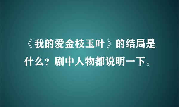 《我的爱金枝玉叶》的结局是什么？剧中人物都说明一下。