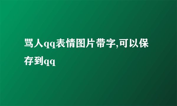 骂人qq表情图片带字,可以保存到qq