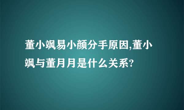 董小飒易小颜分手原因,董小飒与董月月是什么关系?