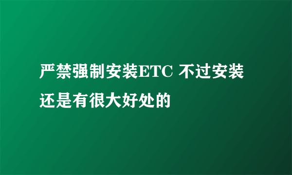 严禁强制安装ETC 不过安装还是有很大好处的