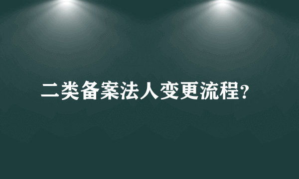 二类备案法人变更流程？