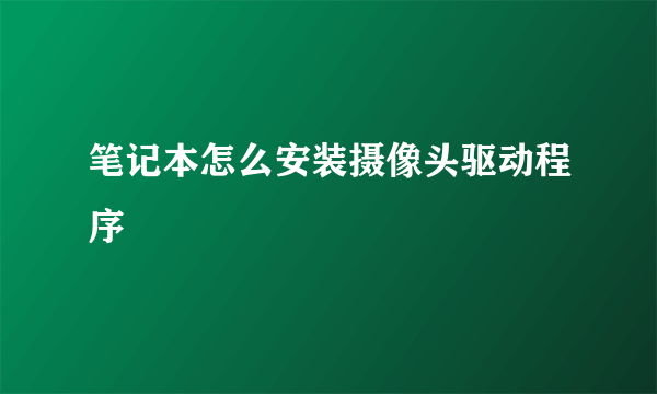 笔记本怎么安装摄像头驱动程序