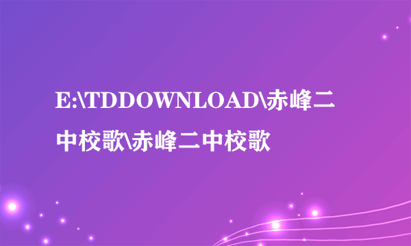 E:\TDDOWNLOAD\赤峰二中校歌\赤峰二中校歌