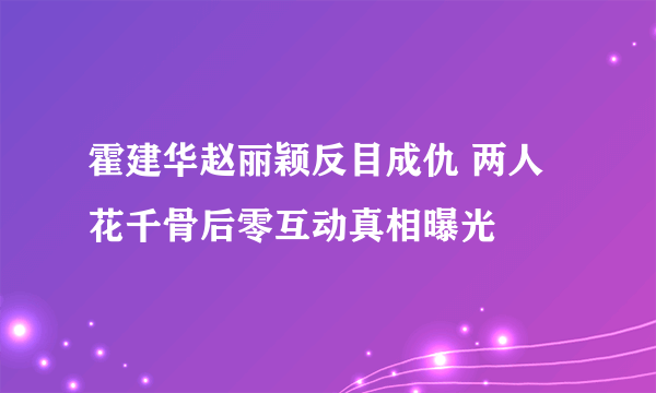 霍建华赵丽颖反目成仇 两人花千骨后零互动真相曝光