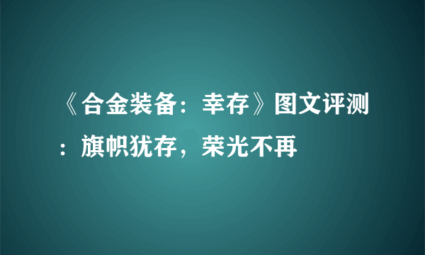 《合金装备：幸存》图文评测：旗帜犹存，荣光不再