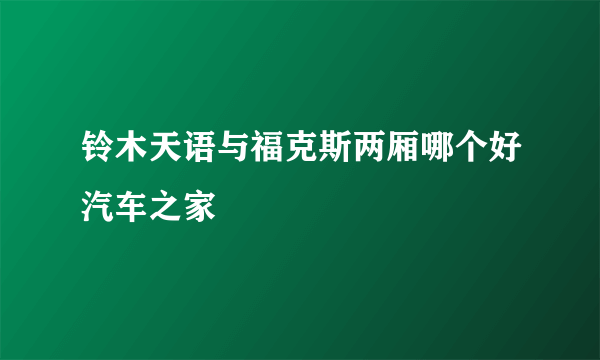 铃木天语与福克斯两厢哪个好汽车之家