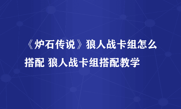 《炉石传说》狼人战卡组怎么搭配 狼人战卡组搭配教学