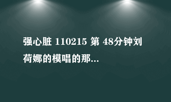 强心脏 110215 第 48分钟刘荷娜的模唱的那首歌的名字