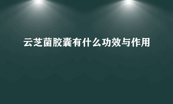 云芝菌胶囊有什么功效与作用