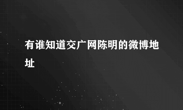 有谁知道交广网陈明的微博地址