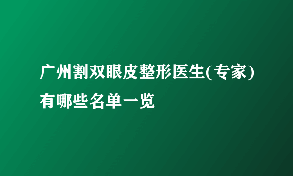 广州割双眼皮整形医生(专家)有哪些名单一览