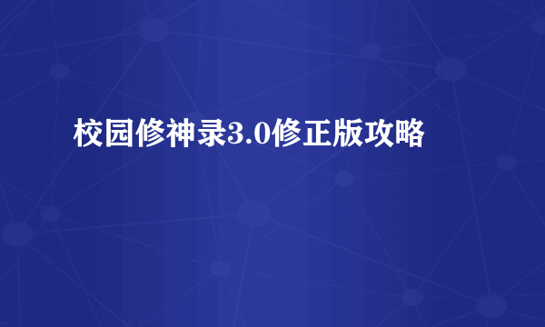 校园修神录3.0修正版攻略