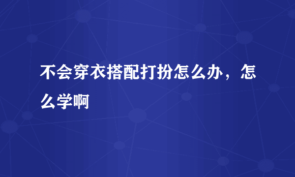 不会穿衣搭配打扮怎么办，怎么学啊