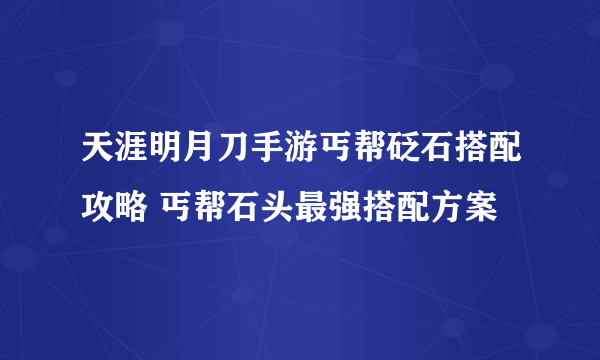 天涯明月刀手游丐帮砭石搭配攻略 丐帮石头最强搭配方案