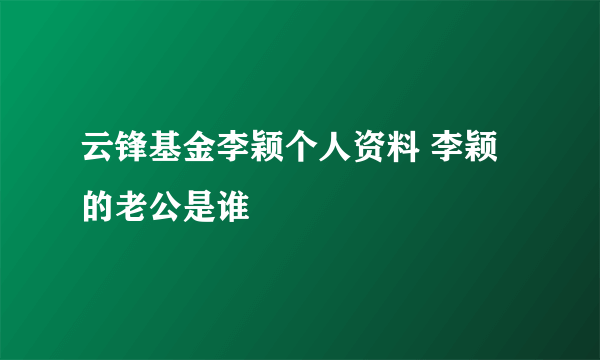 云锋基金李颖个人资料 李颖的老公是谁