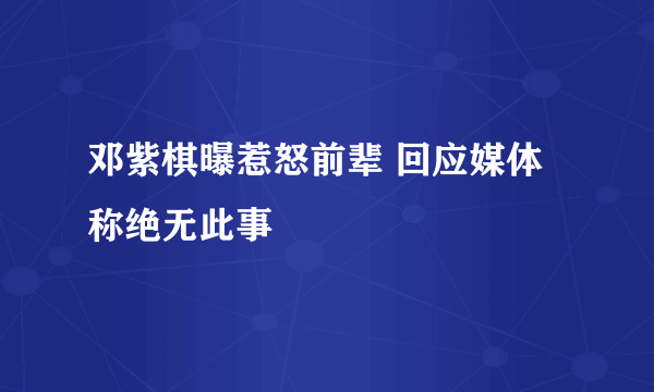 邓紫棋曝惹怒前辈 回应媒体称绝无此事