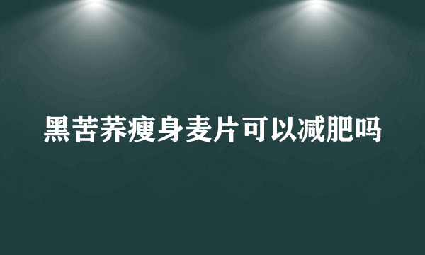 黑苦荞瘦身麦片可以减肥吗